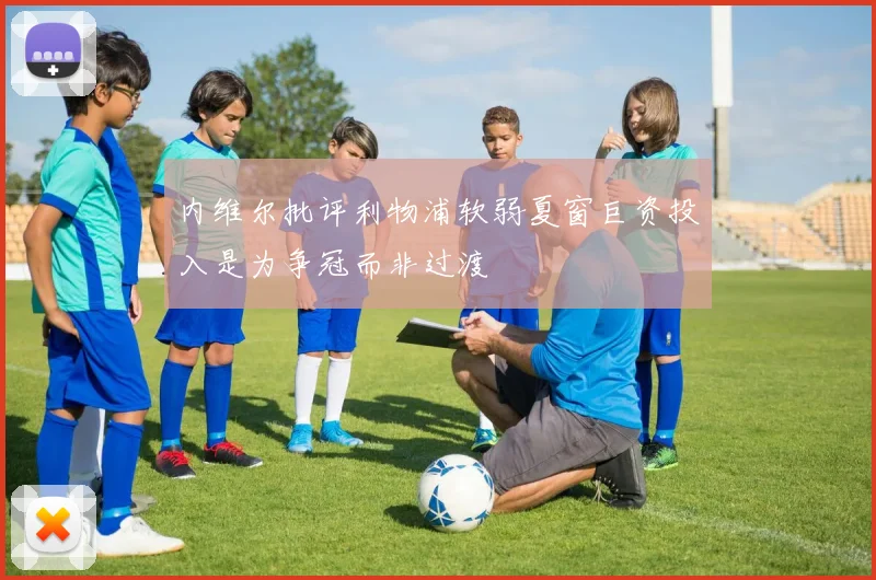 内维尔批评利物浦软弱夏窗巨资投入是为争冠而非过渡