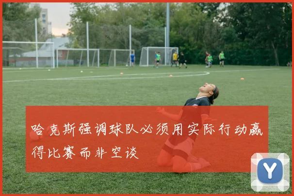 哈克斯强调球队必须用实际行动赢得比赛而非空谈