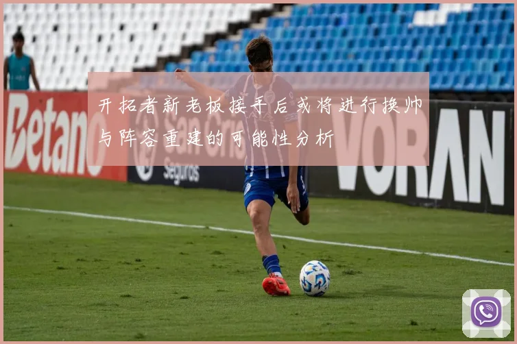开拓者新老板接手后或将进行换帅与阵容重建的可能性分析