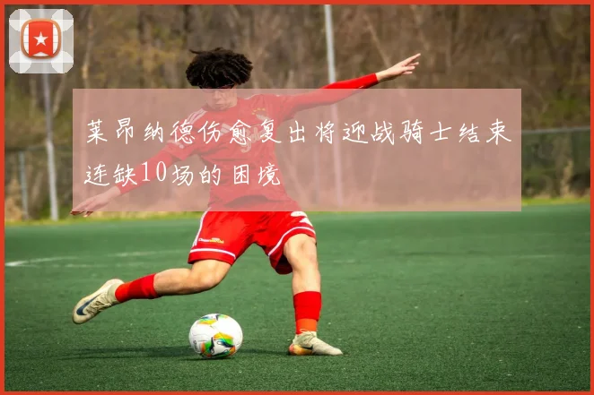 莱昂纳德伤愈复出将迎战骑士结束连缺10场的困境