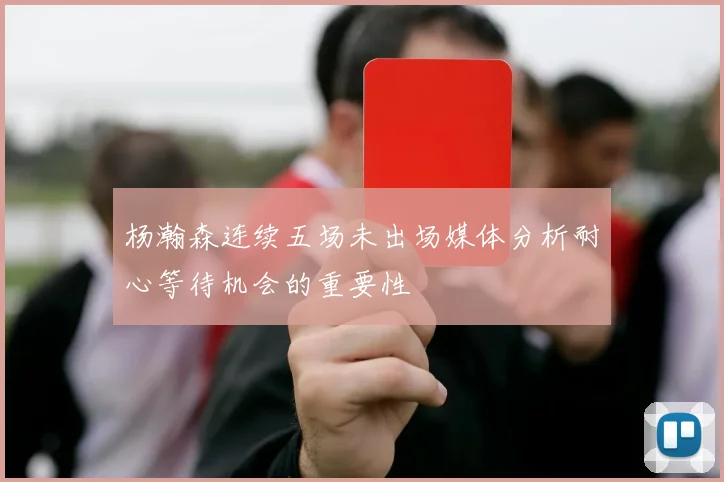 杨瀚森连续五场未出场媒体分析耐心等待机会的重要性