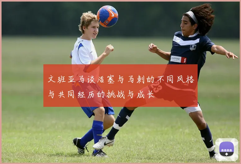 文班亚马谈活塞与马刺的不同风格与共同经历的挑战与成长