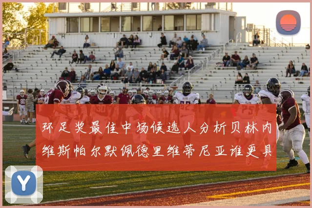 环足奖最佳中场候选人分析贝林内维斯帕尔默佩德里维蒂尼亚谁更具实力