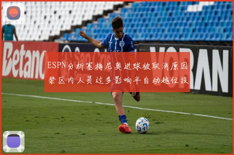 ESPN分析塞梅尼奥进球被取消原因禁区内人员过多影响半自动越位技术使用