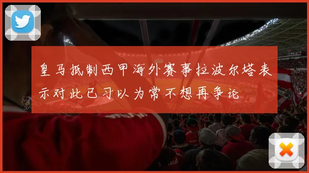 皇马抵制西甲海外赛事拉波尔塔表示对此已习以为常不想再争论