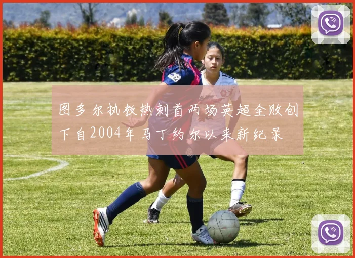 图多尔执教热刺首两场英超全败创下自2004年马丁约尔以来新纪录