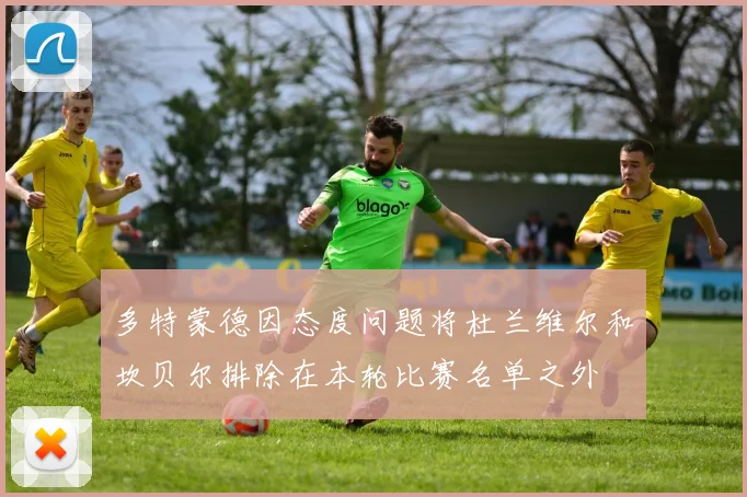 多特蒙德因态度问题将杜兰维尔和坎贝尔排除在本轮比赛名单之外