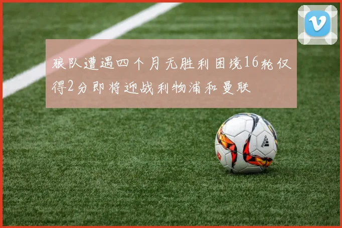 狼队遭遇四个月无胜利困境16轮仅得2分即将迎战利物浦和曼联