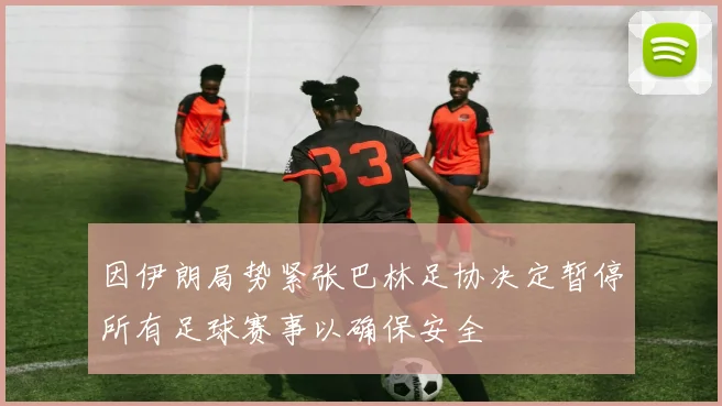 因伊朗局势紧张巴林足协决定暂停所有足球赛事以确保安全