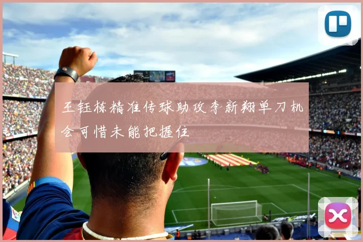 王钰栋精准传球助攻李新翔单刀机会可惜未能把握住