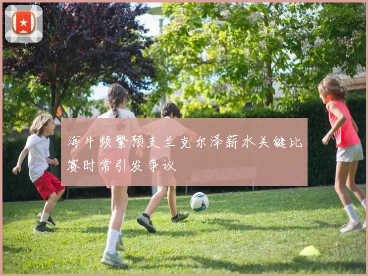 海牛频繁预支兰克尔泽薪水关键比赛时常引发争议