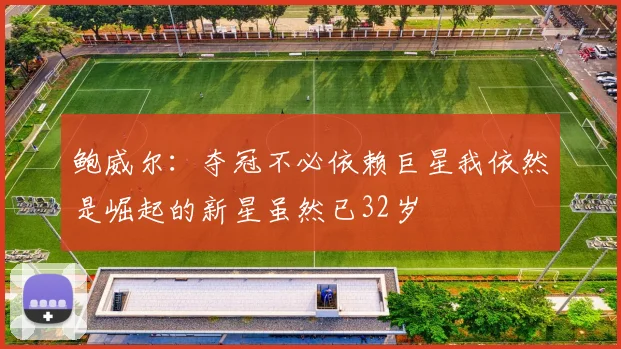 鲍威尔：夺冠不必依赖巨星我依然是崛起的新星虽然已32岁