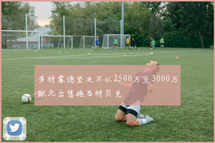 多特蒙德坚决不以2500万至3000万欧元出售施洛特贝克
