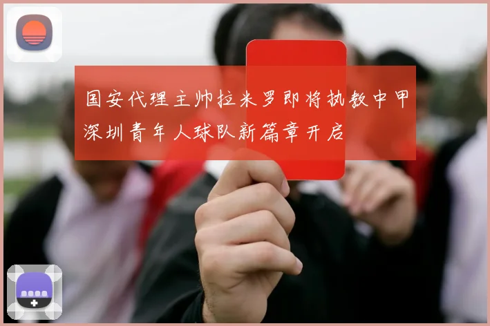 国安代理主帅拉米罗即将执教中甲深圳青年人球队新篇章开启