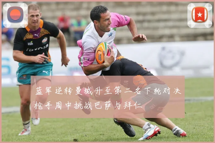 蓝军逆转曼城升至第二名下轮对决枪手周中挑战巴萨与拜仁