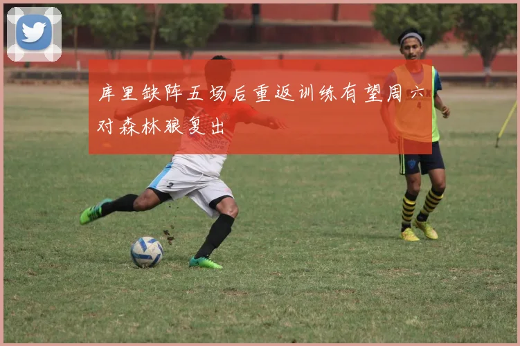 库里缺阵五场后重返训练有望周六对森林狼复出