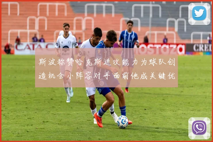 斯波称赞哈克斯进攻能力为球队创造机会小阵容对手面前他成关键优势